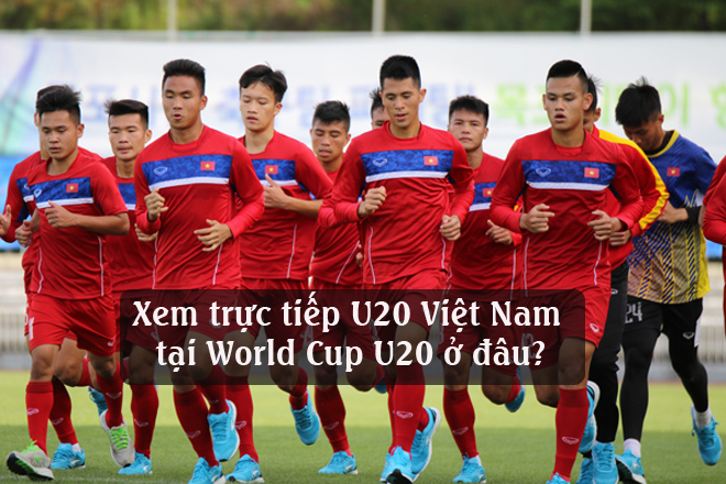 Xem trực tiếp U20 Việt Nam thi đấu VCK U20 World Cup 2017 ở đâu?