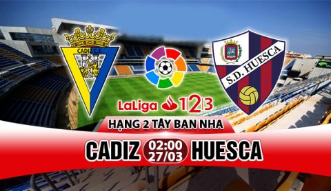 Nhận định Cadiz vs Huesca, 02h00 ngày 27/3: Cờ đến tay