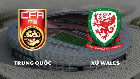 Nhận định Trung Quốc vs Xứ Wales, 18h35 ngày 22/03: Chênh lệch đẳng cấp