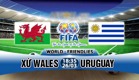 Nhận định Xứ Wales vs Uruguay, 18h35 ngày 26/03: Khác biệt về mục tiêu