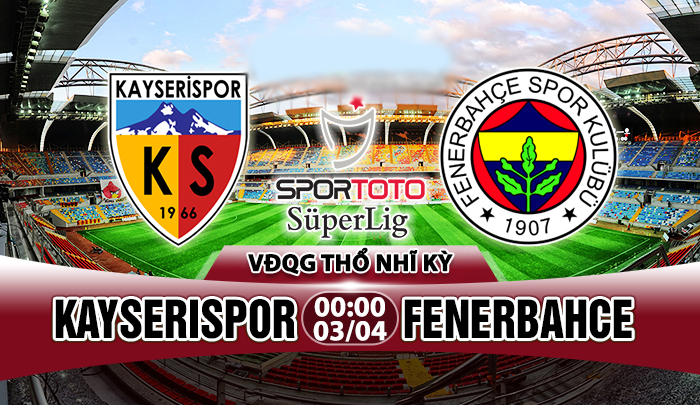 Nhận định Kayserispor vs Fenerbahce, 0h00 ngày 3/4: Điểm tựa sân nhà