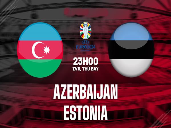 Nhận định Azerbaijan vs Estonia, 23h00 ngày 17/6