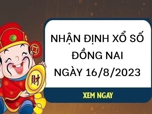 Nhận định xổ số Đồng Nai ngày 16/8/2023 thứ 4 hôm nay