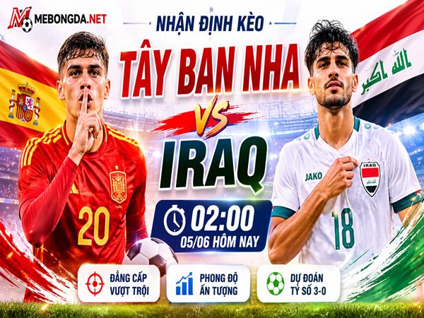 Nhận định kèo Tây Ban Nha vs Iraq 02h00 ngày 05/06 hôm nay
